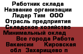 Работник склада › Название организации ­ Лидер Тим, ООО › Отрасль предприятия ­ Складское хозяйство › Минимальный оклад ­ 33 600 - Все города Работа » Вакансии   . Кировская обл.,Захарищево п.